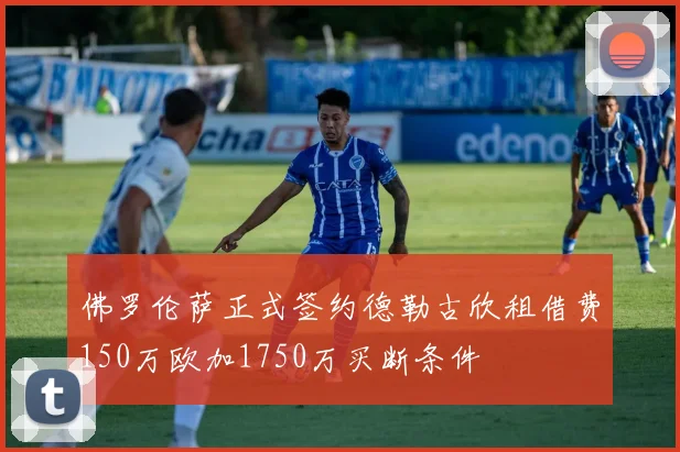 佛罗伦萨正式签约德勒古欣租借费150万欧加1750万买断条件