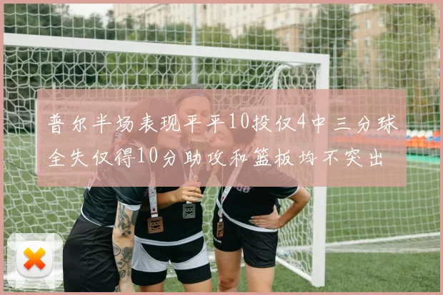 普尔半场表现平平10投仅4中三分球全失仅得10分助攻和篮板均不突出