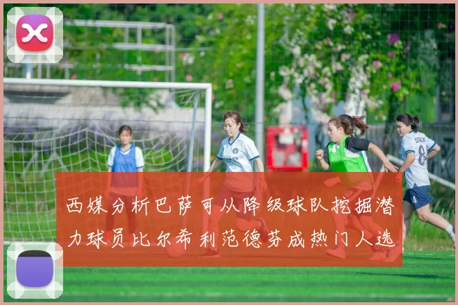 西媒分析巴萨可从降级球队挖掘潜力球员比尔希利范德芬成热门人选