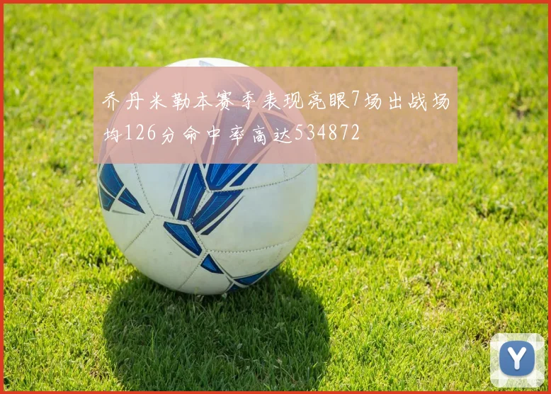 乔丹米勒本赛季表现亮眼7场出战场均126分命中率高达534872