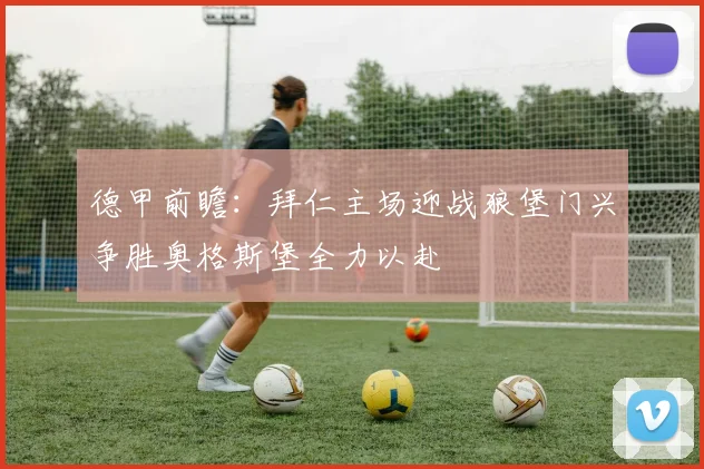 德甲前瞻：拜仁主场迎战狼堡门兴争胜奥格斯堡全力以赴