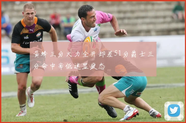 黄蜂三分火力全开却差51分爵士三分命中率低迷显疲态